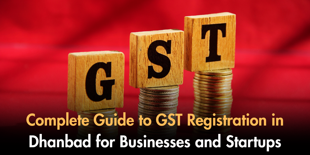 Complete Guide To GST Registration In Dhanbad For Businesses And Startups